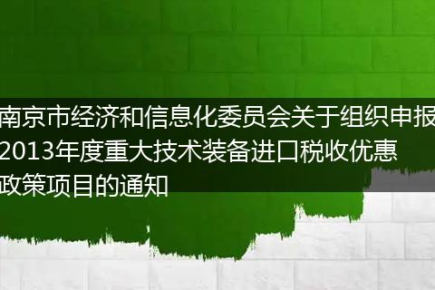 南京市經(jīng)濟(jì)和信息化委員會(huì)關(guān)于組織申報(bào)2013年度重大技術(shù)裝備進(jìn)口稅收優(yōu)惠政策項(xiàng)目的通知