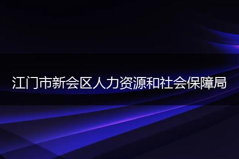 江門(mén)市新會(huì)區(qū)人力資源和社會(huì)保障局