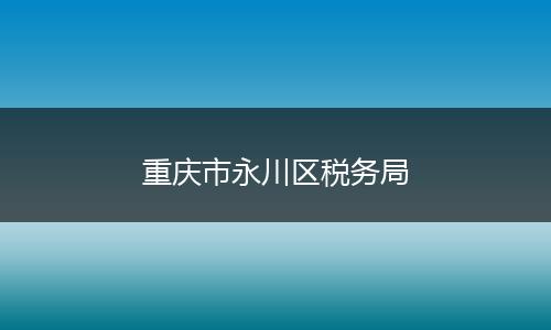 重慶市永川區(qū)稅務(wù)局