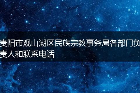 貴陽(yáng)市觀山湖區(qū)民族宗教事務(wù)局各部門負(fù)責(zé)人和聯(lián)系電話