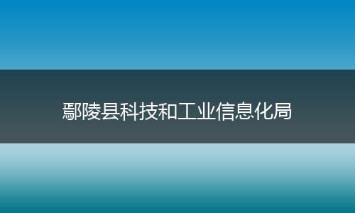鄢陵縣科技和工業(yè)信息化局