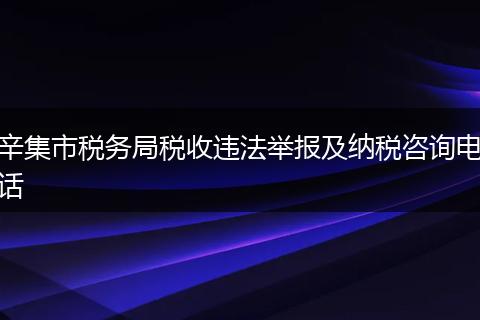 辛集市稅務(wù)局稅收違法舉報(bào)及納稅咨詢電話