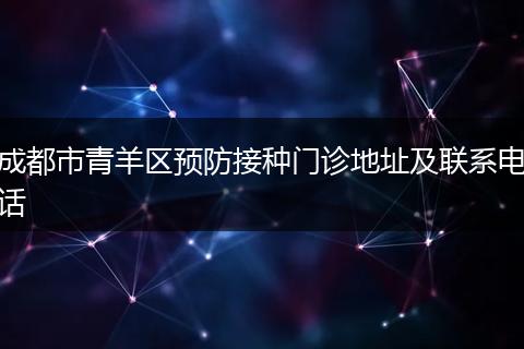 成都市青羊區(qū)預(yù)防接種門(mén)診地址及聯(lián)系電話