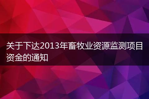 關(guān)于下達(dá)2013年畜牧業(yè)資源監(jiān)測(cè)項(xiàng)目資金的通知