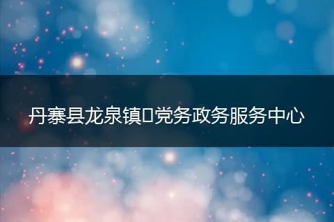 丹寨縣龍泉鎮(zhèn)?黨務(wù)政務(wù)服務(wù)中心