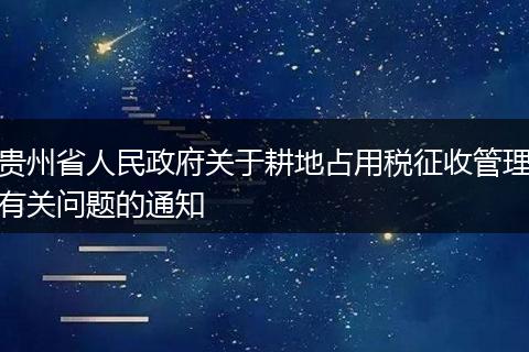 貴州省人民政府關(guān)于耕地占用稅征收管理有關(guān)問題的通知