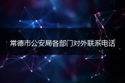 常德市公安局各部門對外聯(lián)系電話