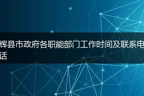 輝縣市政府各職能部門工作時間及聯(lián)系電話