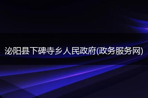 泌陽縣下碑寺鄉(xiāng)人民政府(政務(wù)服務(wù)網(wǎng))
