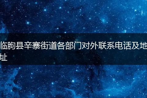 臨朐縣辛寨街道各部門對(duì)外聯(lián)系電話及地址