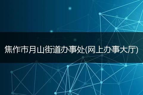 焦作市月山街道辦事處(網上辦事大廳)