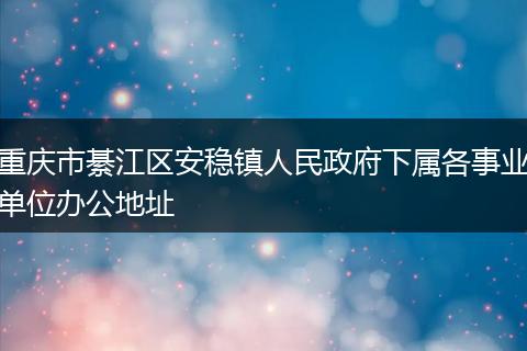 重慶市綦江區(qū)安穩(wěn)鎮(zhèn)人民政府下屬各事業(yè)單位辦公地址