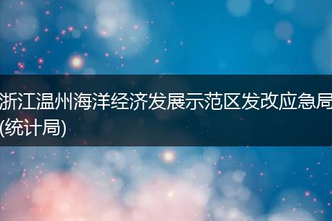 浙江溫州海洋經(jīng)濟(jì)發(fā)展示范區(qū)發(fā)改應(yīng)急局(統(tǒng)計(jì)局)