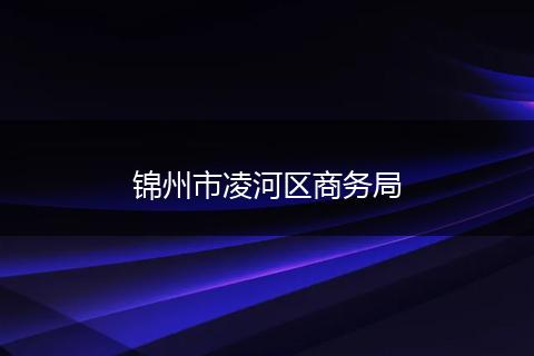 錦州市凌河區(qū)商務(wù)局