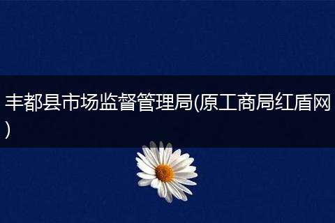 豐都縣市場(chǎng)監(jiān)督管理局(原工商局紅盾網(wǎng))