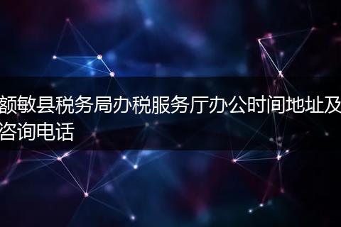 額敏縣稅務(wù)局辦稅服務(wù)廳辦公時間地址及咨詢電話