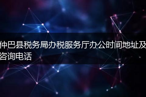 仲巴縣稅務(wù)局辦稅服務(wù)廳辦公時(shí)間地址及咨詢電話