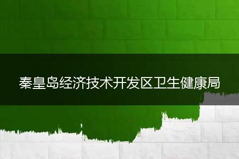 秦皇島經(jīng)濟技術(shù)開發(fā)區(qū)衛(wèi)生健康局