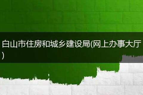 白山市住房和城鄉(xiāng)建設(shè)局(網(wǎng)上辦事大廳)