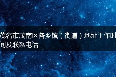 茂名市茂南區(qū)各鄉(xiāng)鎮(zhèn)（街道）地址工作時間及聯(lián)系電話