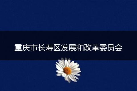 重慶市長壽區(qū)發(fā)展和改革委員會
