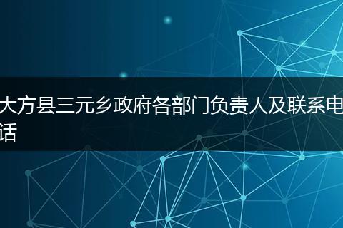大方縣三元鄉(xiāng)政府各部門負責(zé)人及聯(lián)系電話