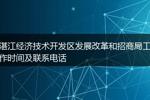 湛江經(jīng)濟(jì)技術(shù)開發(fā)區(qū)發(fā)展改革和招商局工作時(shí)間及聯(lián)系電話