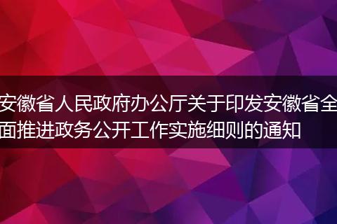 安徽省人民政府辦公廳關(guān)于印發(fā)安徽省全面推進(jìn)政務(wù)公開(kāi)工作實(shí)施細(xì)則的通知