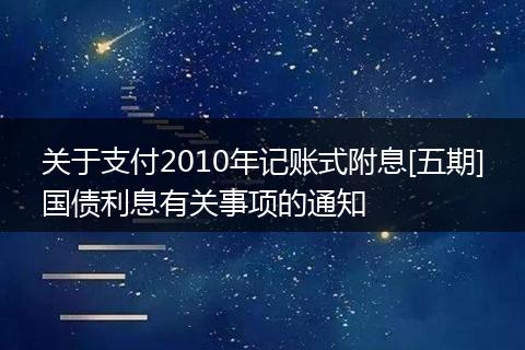 關(guān)于支付2010年記賬式附息[五期]國(guó)債利息有關(guān)事項(xiàng)的通知
