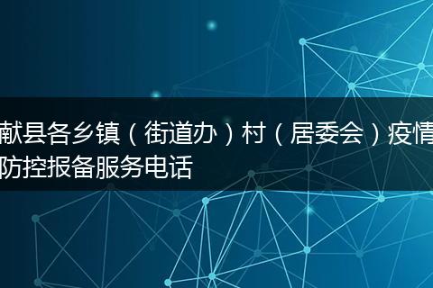 獻(xiàn)縣各鄉(xiāng)鎮(zhèn)（街道辦）村（居委會）疫情防控報(bào)備服務(wù)電話