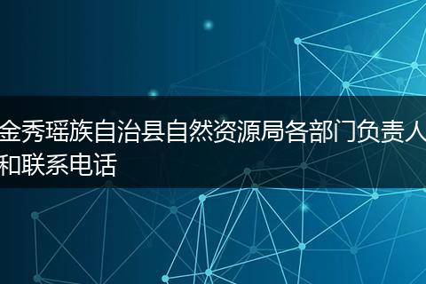 金秀瑤族自治縣自然資源局各部門(mén)負(fù)責(zé)人和聯(lián)系電話(huà)