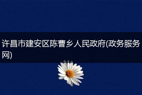 許昌市建安區(qū)陳曹鄉(xiāng)人民政府(政務(wù)服務(wù)網(wǎng))