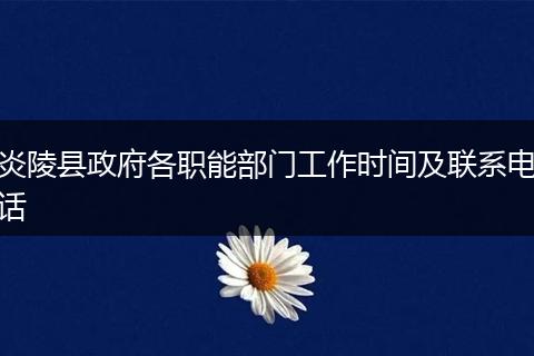 炎陵縣政府各職能部門工作時(shí)間及聯(lián)系電話