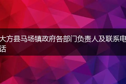 大方縣馬場鎮(zhèn)政府各部門負責人及聯(lián)系電話