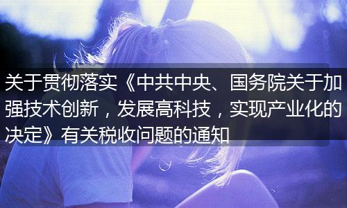 關于貫徹落實《中共中央、國務院關于加強技術創(chuàng)新，發(fā)展高科技，實現(xiàn)產(chǎn)業(yè)化的決定》有關稅收問題的通知