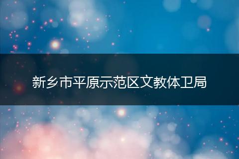 新鄉(xiāng)市平原示范區(qū)文教體衛(wèi)局