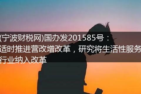 (寧波財(cái)稅網(wǎng))國辦發(fā)201585號(hào)：適時(shí)推進(jìn)營改增改革，研究將生活性服務(wù)行業(yè)納入改革