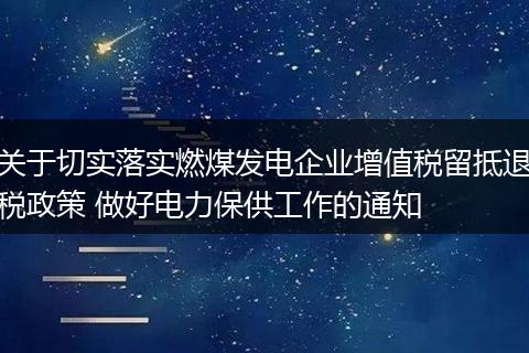 關(guān)于切實(shí)落實(shí)燃煤發(fā)電企業(yè)增值稅留抵退稅政策 做好電力保供工作的通知