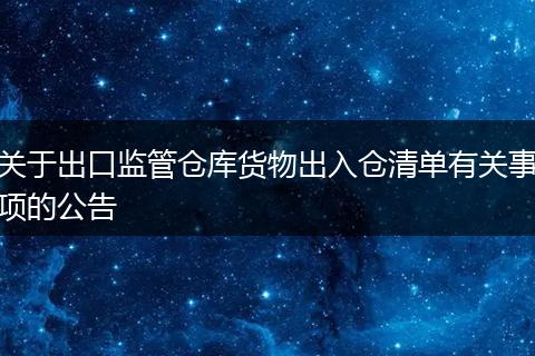 關于出口監(jiān)管倉庫貨物出入倉清單有關事項的公告