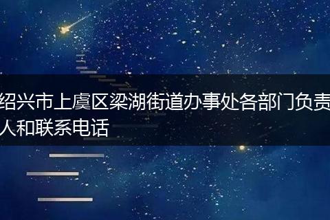 紹興市上虞區(qū)梁湖街道辦事處各部門(mén)負(fù)責(zé)人和聯(lián)系電話
