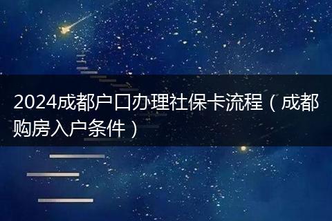 2024成都戶口辦理社?？鞒蹋ǔ啥假彿咳霊魲l件）