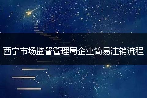 西寧市場(chǎng)監(jiān)督管理局企業(yè)簡(jiǎn)易注銷流程