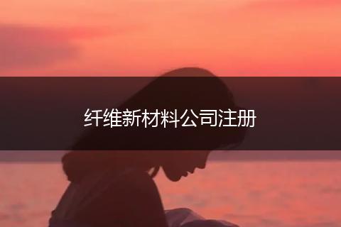 纖維新材料公司注冊(cè)