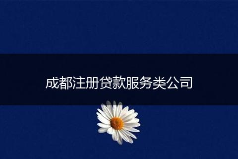 成都注冊(cè)貸款服務(wù)類公司