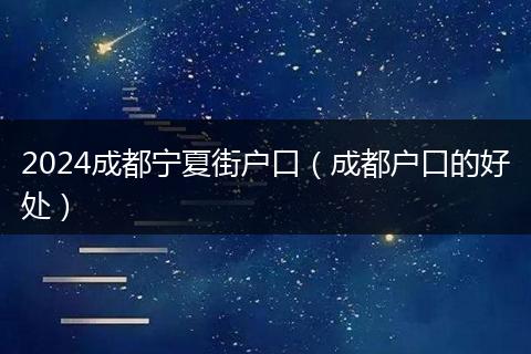 2024成都寧夏街戶(hù)口（成都戶(hù)口的好處）