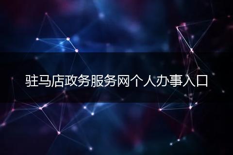 駐馬店政務(wù)服務(wù)網(wǎng)個(gè)人辦事入口
