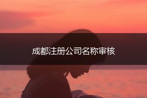 成都注冊公司名稱審核