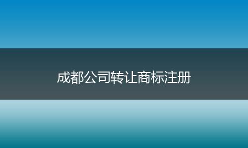 成都公司轉(zhuǎn)讓商標(biāo)注冊