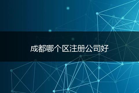 成都哪個(gè)區(qū)注冊公司好
