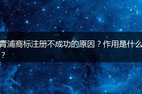 青浦商標(biāo)注冊(cè)不成功的原因？作用是什么？